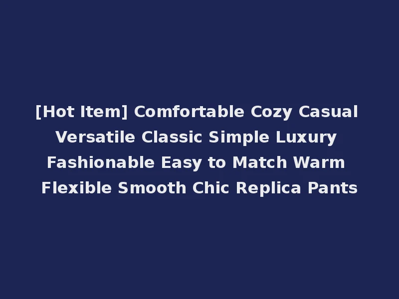 [Hot Item] Comfortable Cozy Casual Versatile Classic Simple Luxury Fashionable Easy to Match Warm Flexible Smooth Chic Replica Pants
