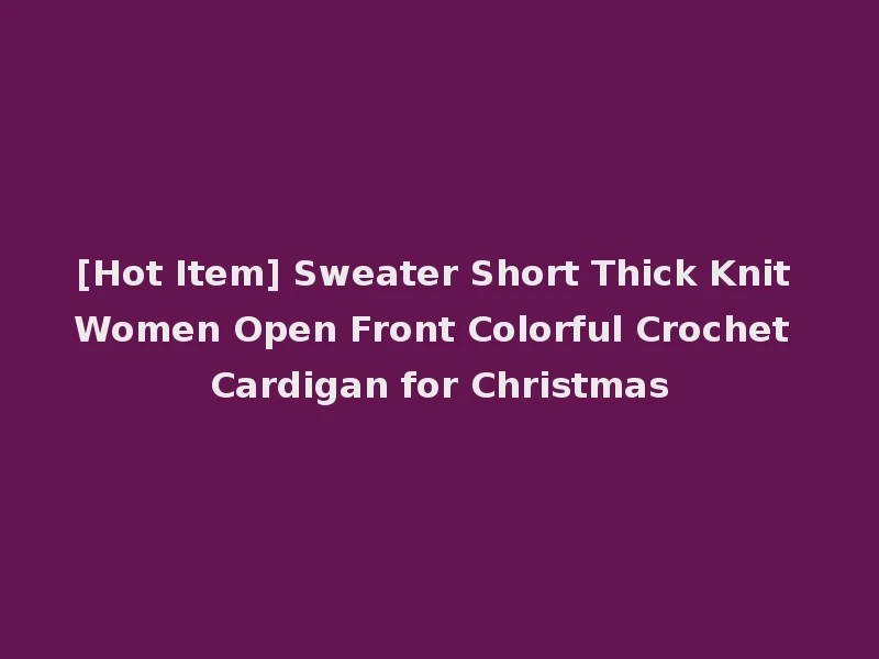 [Hot Item] Sweater Short Thick Knit Women Open Front Colorful Crochet Cardigan for Christmas