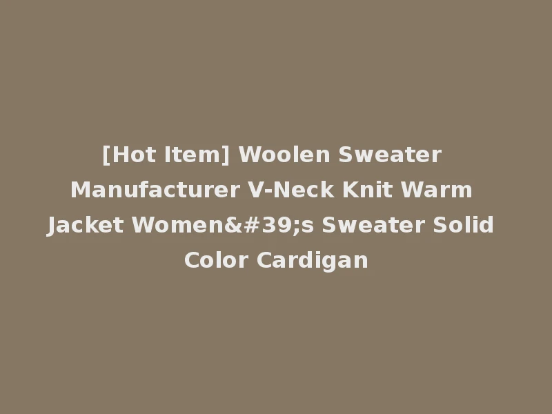 [Hot Item] Woolen Sweater Manufacturer V-Neck Knit Warm Jacket Women's Sweater Solid Color Cardigan