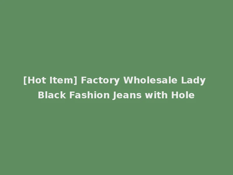 [Hot Item] Factory Wholesale Lady Black Fashion Jeans with Hole