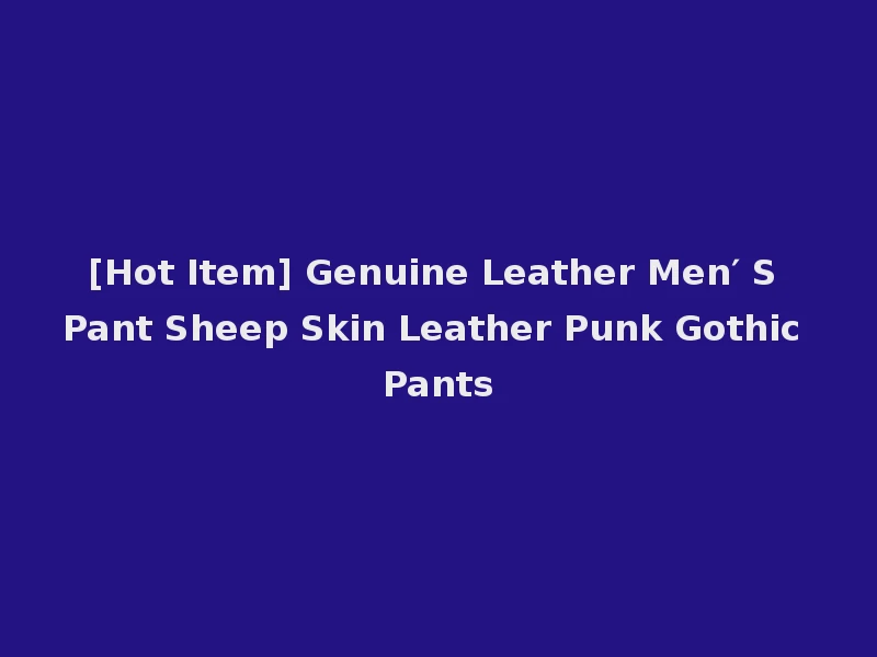 [Hot Item] Genuine Leather Men′ S Pant Sheep Skin Leather Punk Gothic Pants