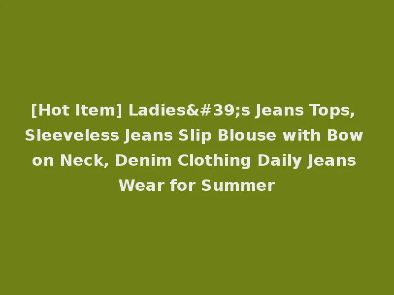 [Hot Item] Ladies's Jeans Tops, Sleeveless Jeans Slip Blouse with Bow on Neck, Denim Clothing Daily Jeans Wear for Summer