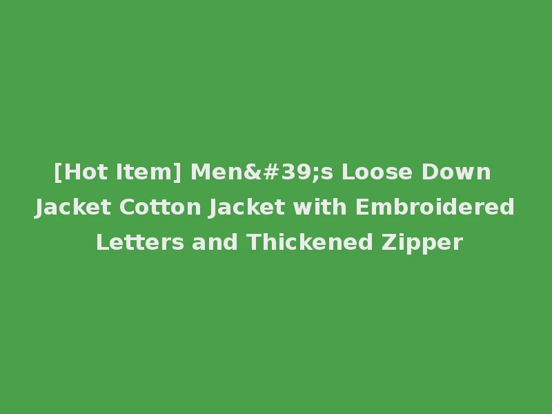 [Hot Item] Men's Loose Down Jacket Cotton Jacket with Embroidered Letters and Thickened Zipper