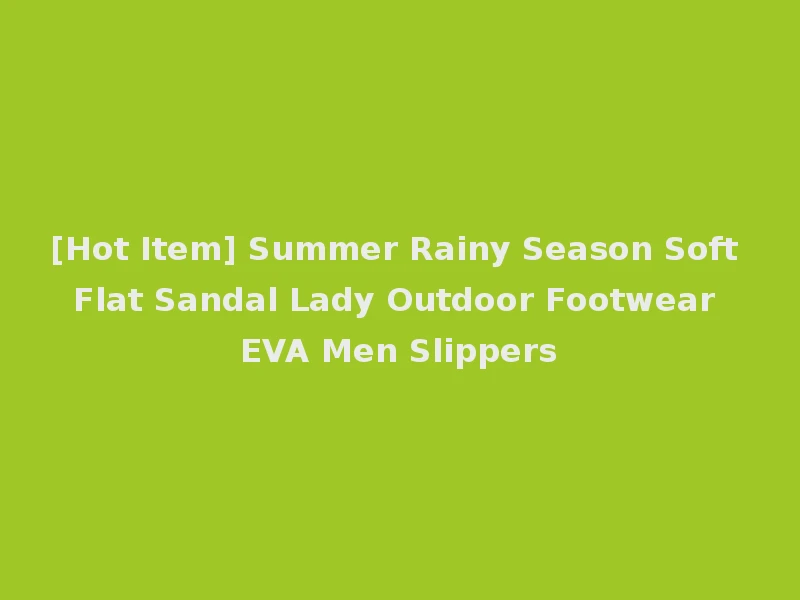 [Hot Item] Summer Rainy Season Soft Flat Sandal Lady Outdoor Footwear EVA Men Slippers