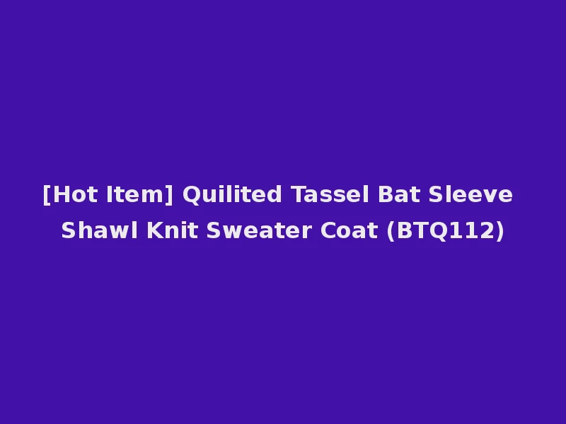 [Hot Item] Quilited Tassel Bat Sleeve Shawl Knit Sweater Coat (BTQ112)