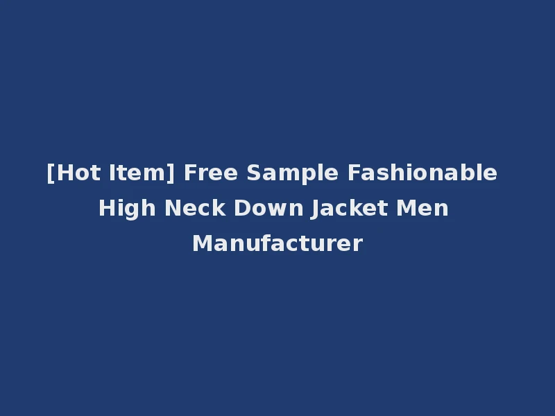 [Hot Item] Free Sample Fashionable High Neck Down Jacket Men Manufacturer