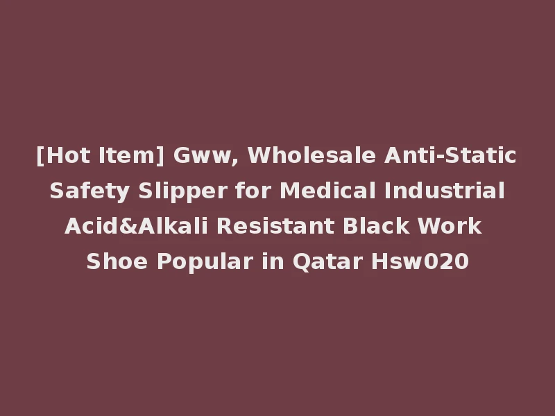 [Hot Item] Gww, Wholesale Anti-Static Safety Slipper for Medical Industrial Acid&Alkali Resistant Black Work Shoe Popular in Qatar Hsw020