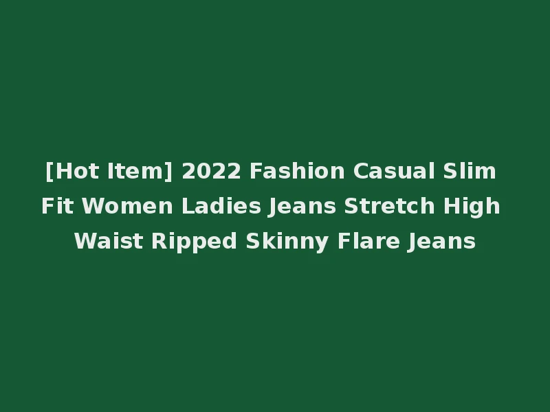[Hot Item] 2022 Fashion Casual Slim Fit Women Ladies Jeans Stretch High Waist Ripped Skinny Flare Jeans