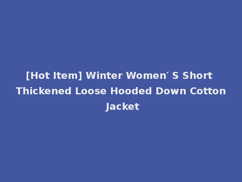 [Hot Item] Winter Women′ S Short Thickened Loose Hooded Down Cotton Jacket