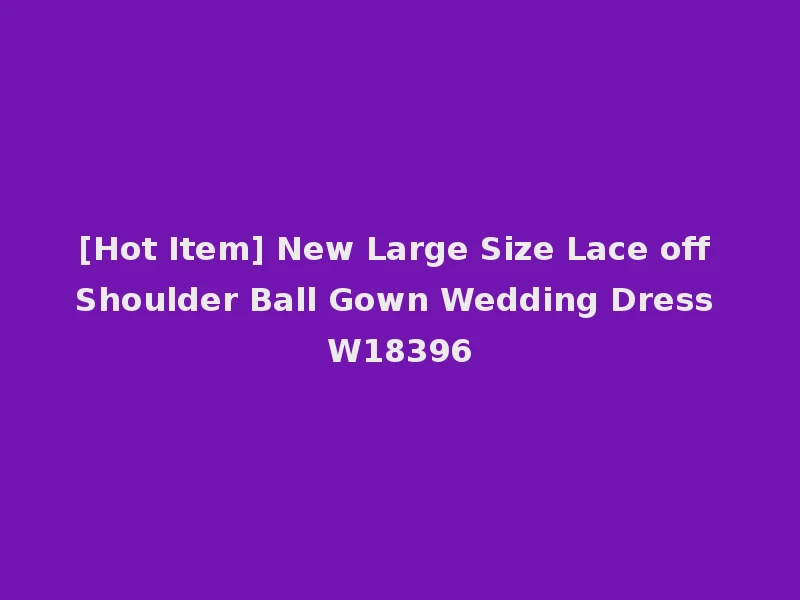 [Hot Item] New Large Size Lace off Shoulder Ball Gown Wedding Dress W18396