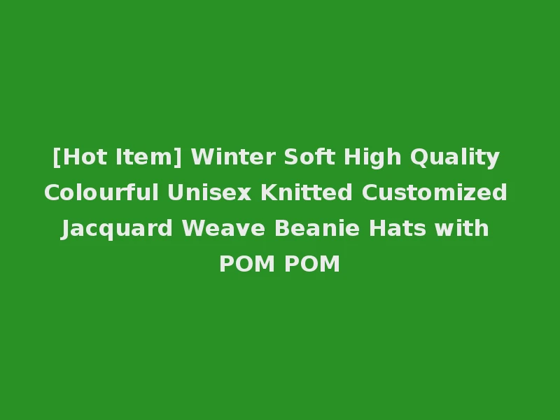 [Hot Item] Winter Soft High Quality Colourful Unisex Knitted Customized Jacquard Weave Beanie Hats with POM POM