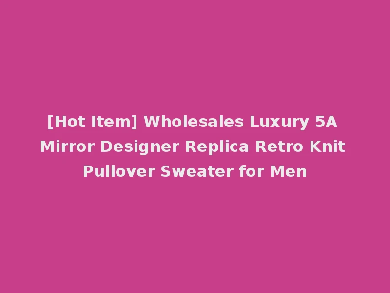 [Hot Item] Wholesales Luxury 5A Mirror Designer Replica Retro Knit Pullover Sweater for Men