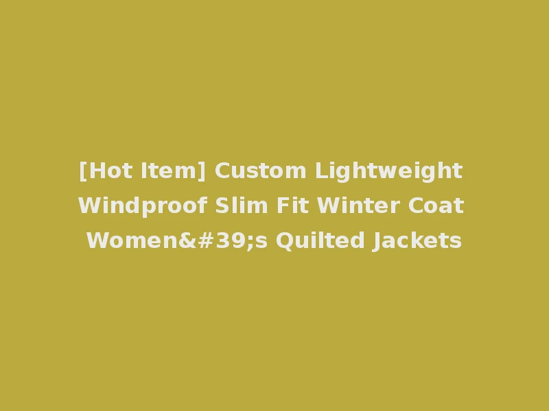 [Hot Item] Custom Lightweight Windproof Slim Fit Winter Coat Women's Quilted Jackets
