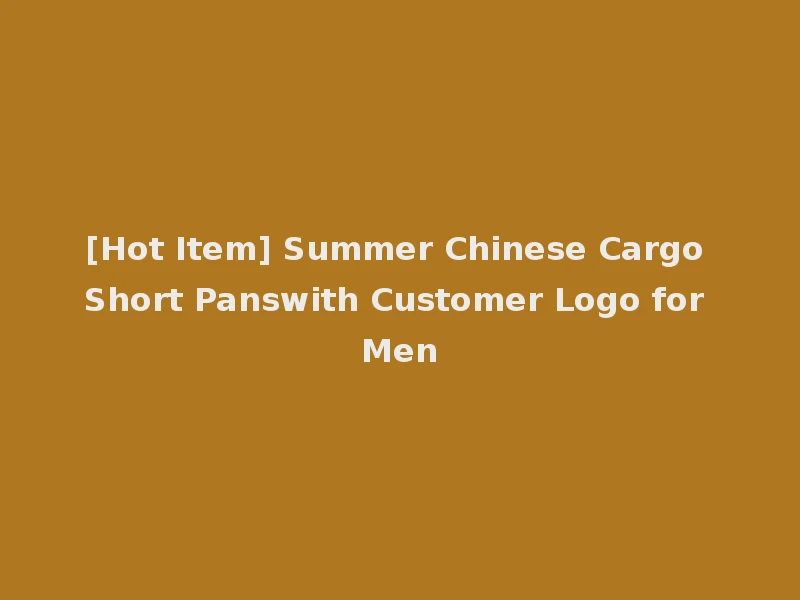 [Hot Item] Summer Chinese Cargo Short Panswith Customer Logo for Men