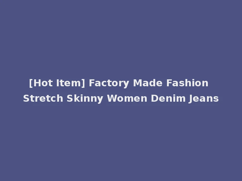 [Hot Item] Factory Made Fashion Stretch Skinny Women Denim Jeans