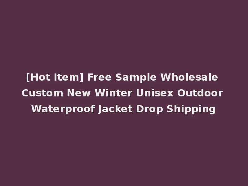 [Hot Item] Free Sample Wholesale Custom New Winter Unisex Outdoor Waterproof Jacket Drop Shipping