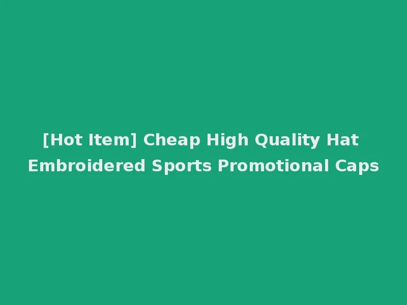 [Hot Item] Cheap High Quality Hat Embroidered Sports Promotional Caps