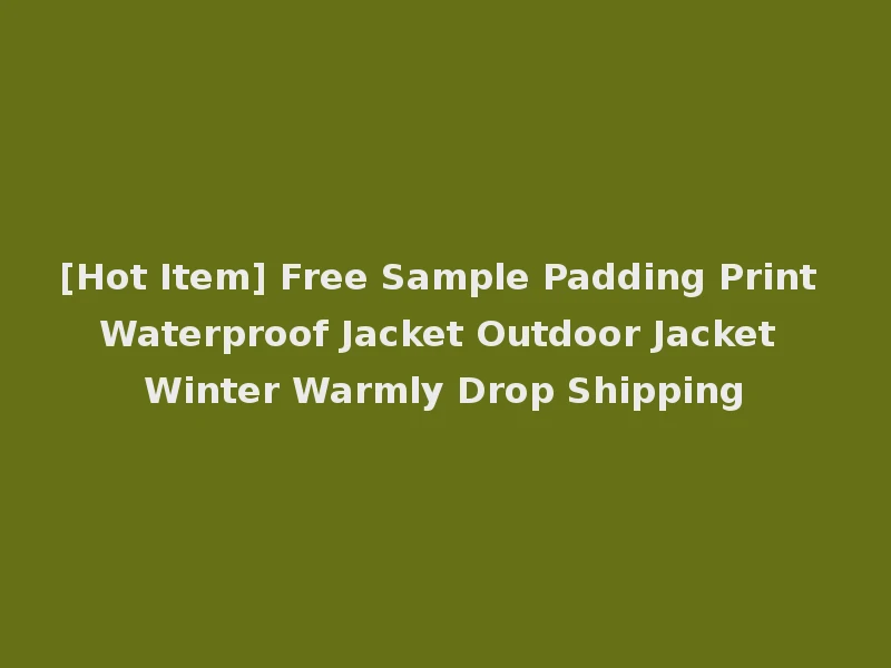 [Hot Item] Free Sample Padding Print Waterproof Jacket Outdoor Jacket Winter Warmly Drop Shipping