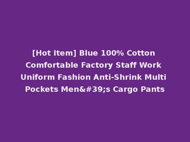 [Hot Item] Blue 100% Cotton Comfortable Factory Staff Work Uniform Fashion Anti-Shrink Multi Pockets Men's Cargo Pants