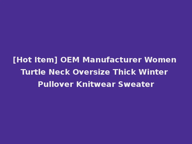 [Hot Item] OEM Manufacturer Women Turtle Neck Oversize Thick Winter Pullover Knitwear Sweater