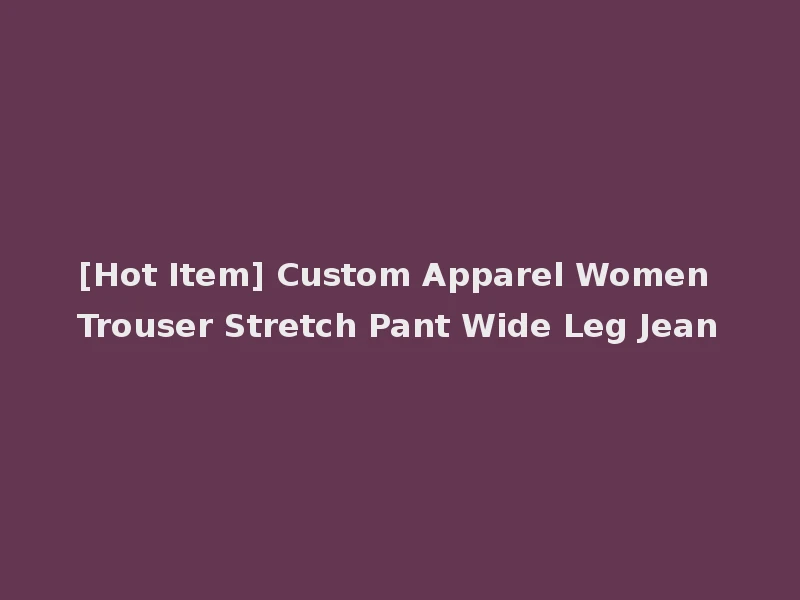[Hot Item] Custom Apparel Women Trouser Stretch Pant Wide Leg Jean