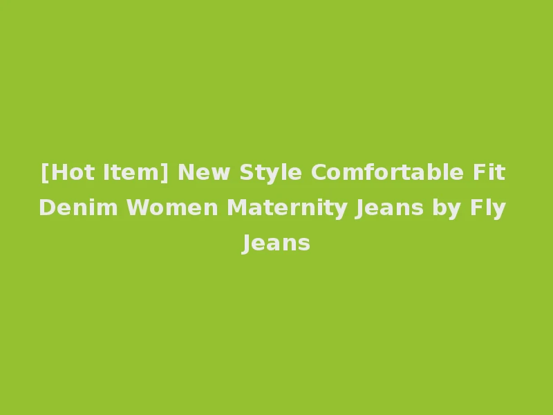 [Hot Item] New Style Comfortable Fit Denim Women Maternity Jeans by Fly Jeans