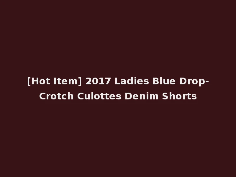 [Hot Item] 2017 Ladies Blue Drop-Crotch Culottes Denim Shorts