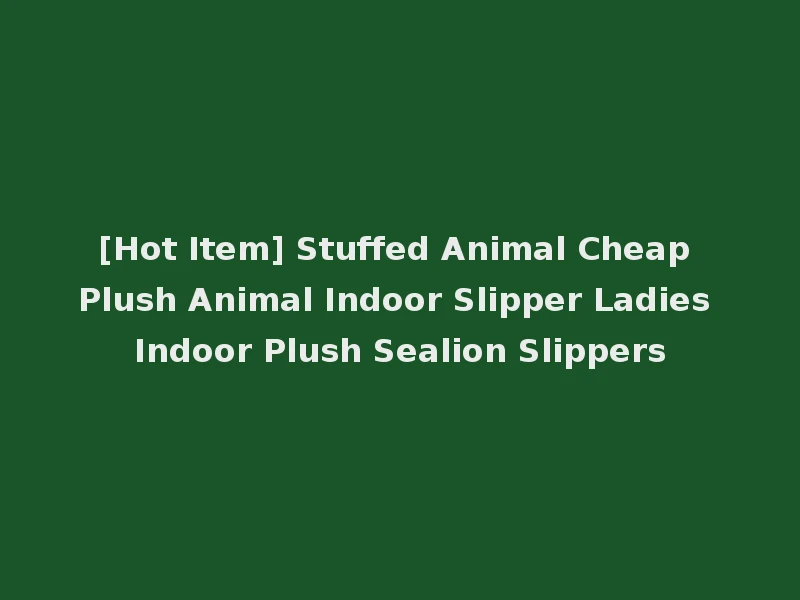 [Hot Item] Stuffed Animal Cheap Plush Animal Indoor Slipper Ladies Indoor Plush Sealion Slippers
