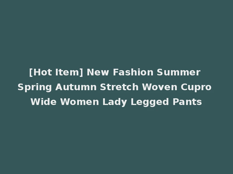 [Hot Item] New Fashion Summer Spring Autumn Stretch Woven Cupro Wide Women Lady Legged Pants