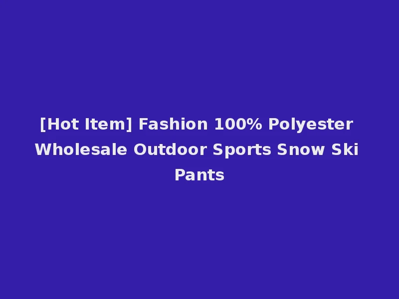[Hot Item] Fashion 100% Polyester Wholesale Outdoor Sports Snow Ski Pants