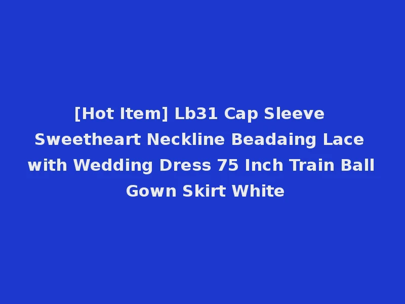 [Hot Item] Lb31 Cap Sleeve Sweetheart Neckline Beadaing Lace with Wedding Dress 75 Inch Train Ball Gown Skirt White