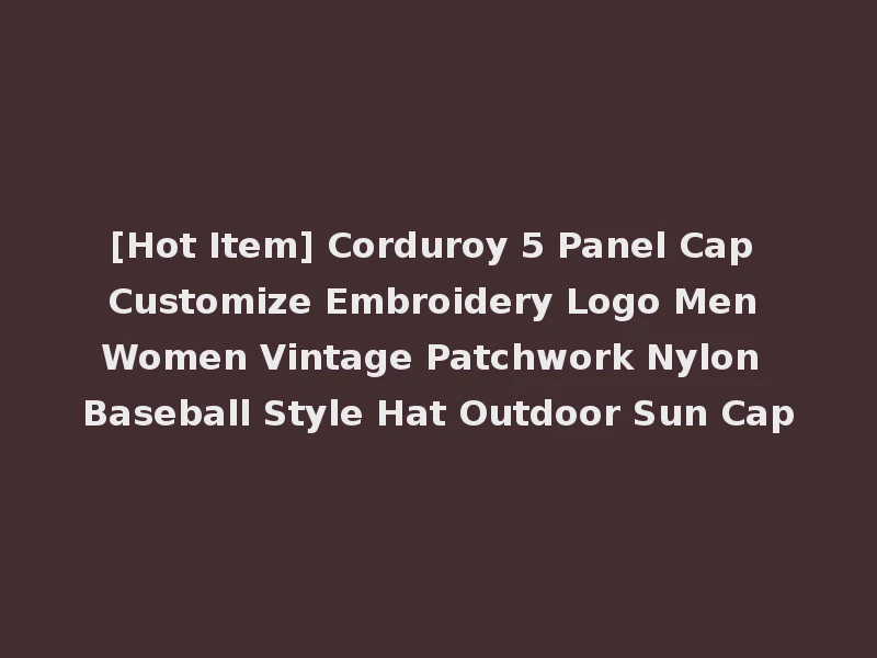 [Hot Item] Corduroy 5 Panel Cap Customize Embroidery Logo Men Women Vintage Patchwork Nylon Baseball Style Hat Outdoor Sun Cap