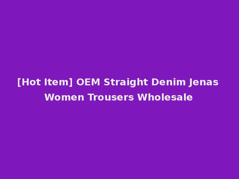 [Hot Item] OEM Straight Denim Jenas Women Trousers Wholesale