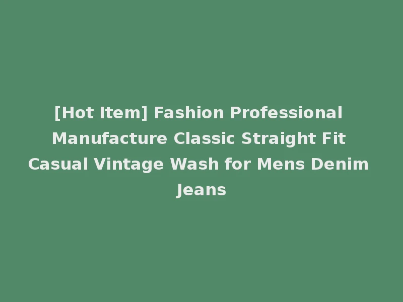 [Hot Item] Fashion Professional Manufacture Classic Straight Fit Casual Vintage Wash for Mens Denim Jeans