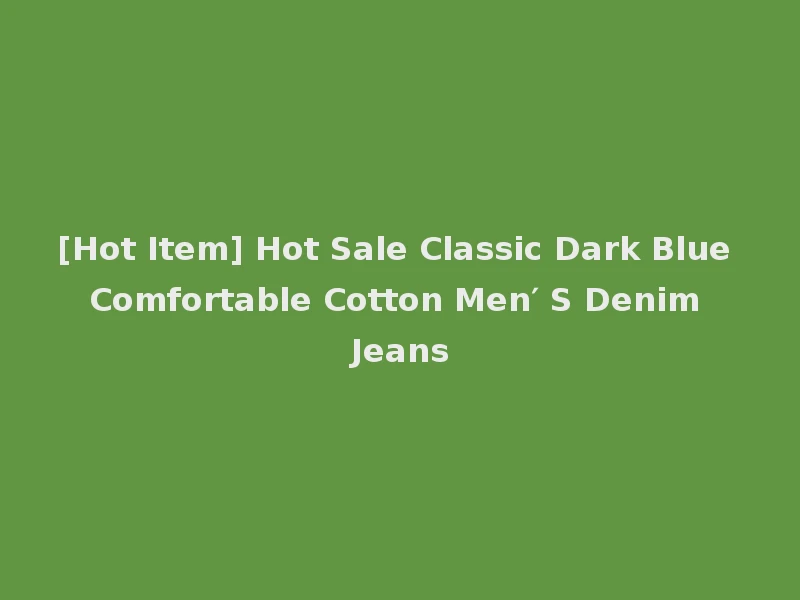[Hot Item] Hot Sale Classic Dark Blue Comfortable Cotton Men′ S Denim Jeans