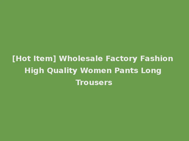 [Hot Item] Wholesale Factory Fashion High Quality Women Pants Long Trousers