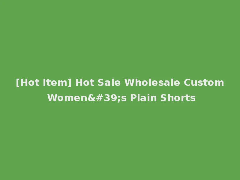 [Hot Item] Hot Sale Wholesale Custom Women's Plain Shorts