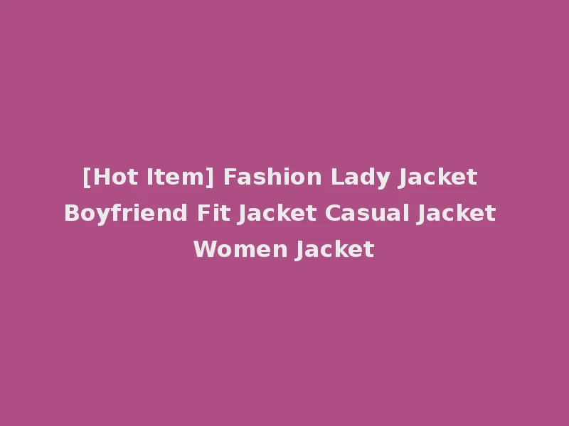[Hot Item] Fashion Lady Jacket Boyfriend Fit Jacket Casual Jacket Women Jacket