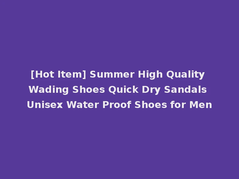 [Hot Item] Summer High Quality Wading Shoes Quick Dry Sandals Unisex Water Proof Shoes for Men