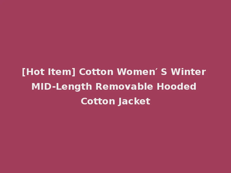 [Hot Item] Cotton Women′ S Winter MID-Length Removable Hooded Cotton Jacket