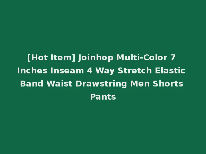 [Hot Item] Joinhop Multi-Color 7 Inches Inseam 4 Way Stretch Elastic Band Waist Drawstring Men Shorts Pants