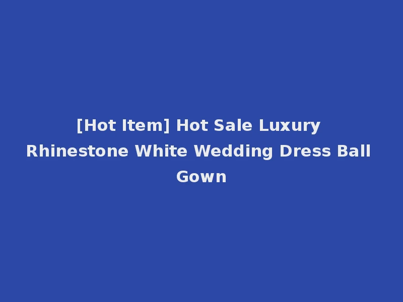 [Hot Item] Hot Sale Luxury Rhinestone White Wedding Dress Ball Gown