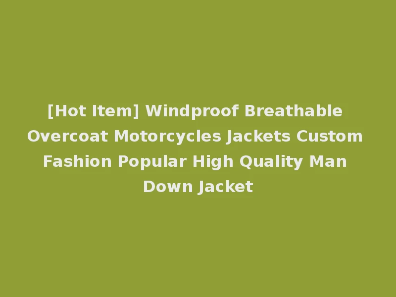 [Hot Item] Windproof Breathable Overcoat Motorcycles Jackets Custom Fashion Popular High Quality Man Down Jacket