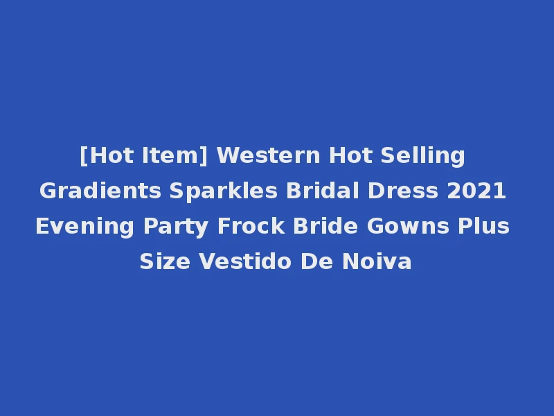 [Hot Item] Western Hot Selling Gradients Sparkles Bridal Dress 2021 Evening Party Frock Bride Gowns Plus Size Vestido De Noiva