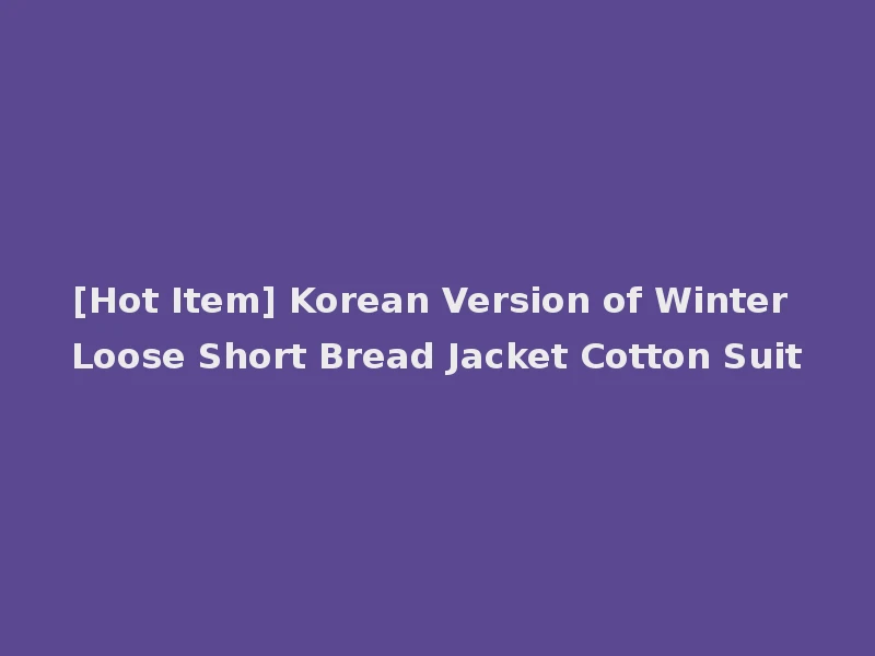 [Hot Item] Korean Version of Winter Loose Short Bread Jacket Cotton Suit