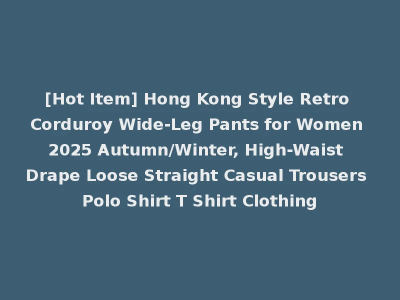 [Hot Item] Hong Kong Style Retro Corduroy Wide-Leg Pants for Women 2025 Autumn/Winter, High-Waist Drape Loose Straight Casual Trousers Polo Shirt T Shirt Clothing