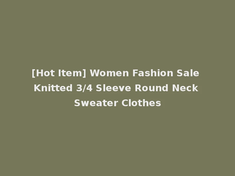 [Hot Item] Women Fashion Sale Knitted 3/4 Sleeve Round Neck Sweater Clothes