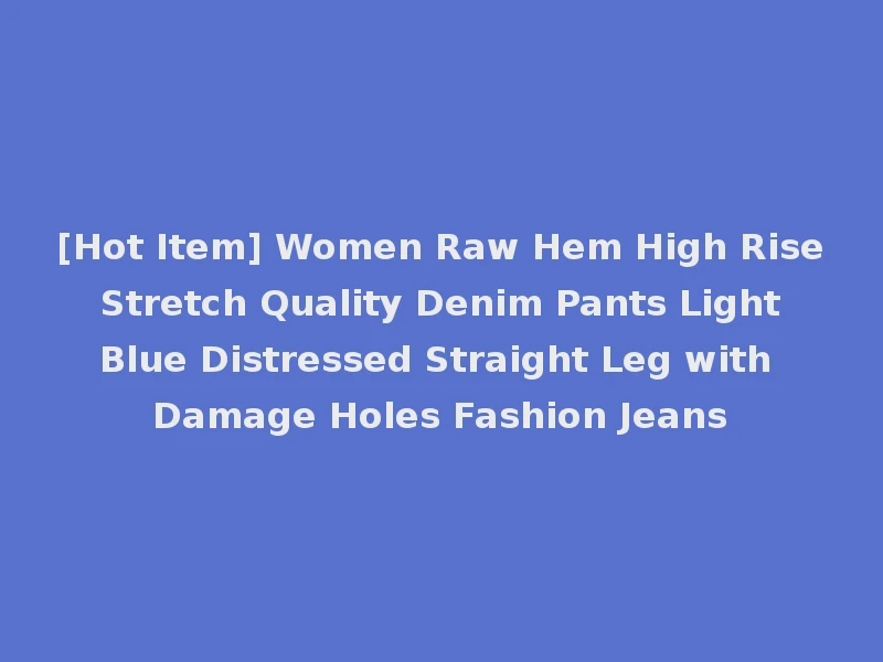 [Hot Item] Women Raw Hem High Rise Stretch Quality Denim Pants Light Blue Distressed Straight Leg with Damage Holes Fashion Jeans