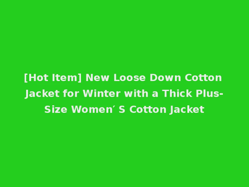 [Hot Item] New Loose Down Cotton Jacket for Winter with a Thick Plus-Size Women′ S Cotton Jacket