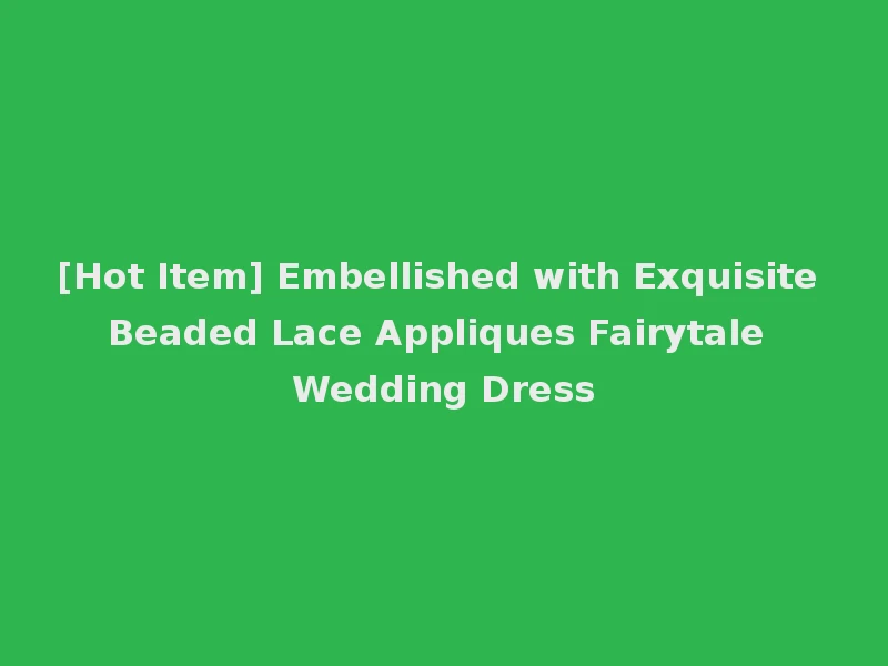 [Hot Item] Embellished with Exquisite Beaded Lace Appliques Fairytale Wedding Dress
